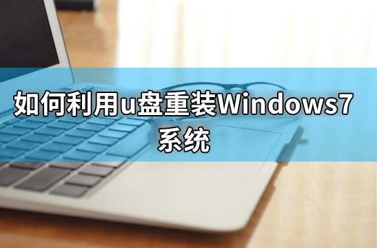如何利用u盤重裝windows7系統(tǒng)