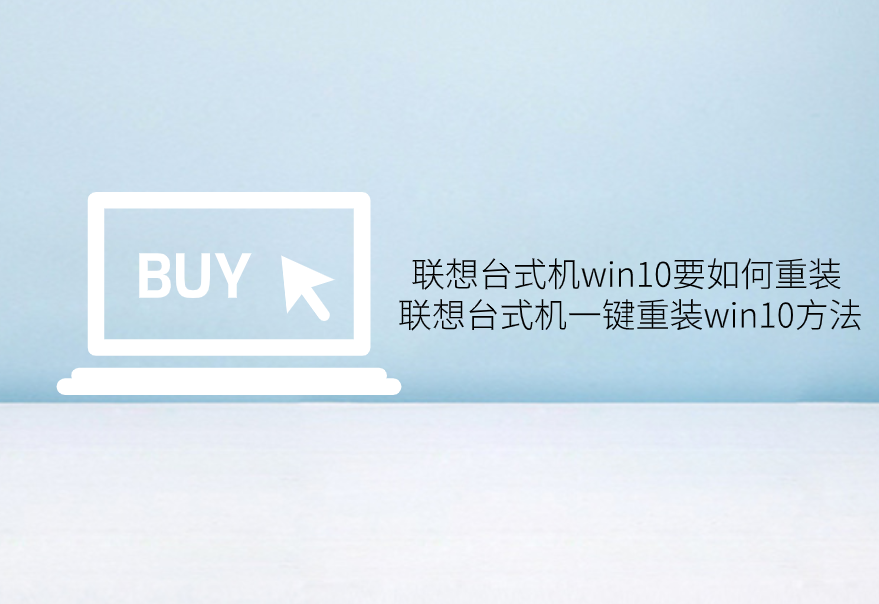 聯想臺式機win10要如何重裝 聯想臺式機一鍵重裝win10方法