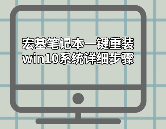 宏基筆記本一鍵重裝win10系統(tǒng)詳細步驟